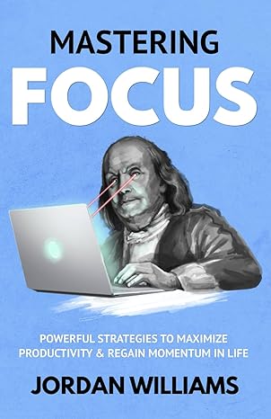 mastering focus powerful strategies to maximize productivity and regain momentum in life 1st edition jordan