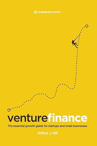 venture finance the essential growth guide for startups and small businesses 1st edition arthur j hill