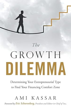 the growth dilemma determining your entrepreneurial type to find your financing comfort zone 1st edition ami