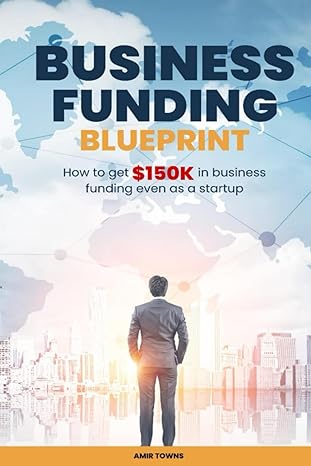 business funding blueprint how to get $150k in business funding even as a startup 1st edition amir towns