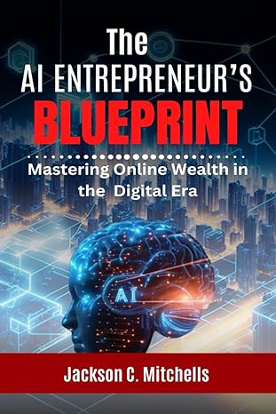 the ai entrepreneurs blueprint mastering online wealth in the digital era 1st edition jackson c mitchells