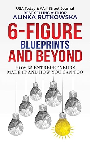 6 figure blueprints and beyond how 35 entrepreneurs made it and how you can too 1st edition alinka rutkowska