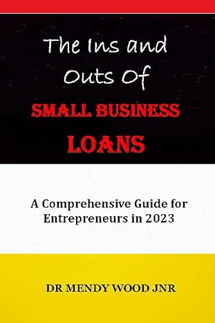 the ins and outs of small business loans a comprehensive guide for entrepreneurs in 2023 1st edition dr mendy
