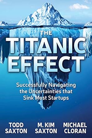 the titanic effect successfully navigating the uncertainties that sink most startups 1st edition todd saxton