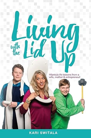 Living With The Lid Up Hilarious And Heartwarming Life Lessons From A Wife Mother And Entrepreneur