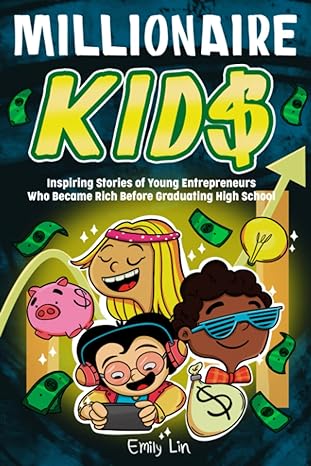 millionaire kids inspiring stories of young entrepreneurs who became rich before graduating high school 1st