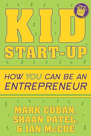kid start up how you can become an entrepreneur 1st edition mark cuban, shaan patel, ian mccue 1635764726,