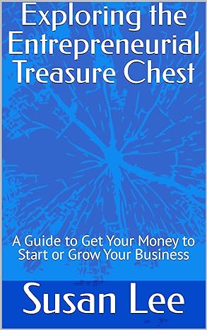 exploring the entrepreneurial treasure chest a guide to get your money to start or grow your business 1st
