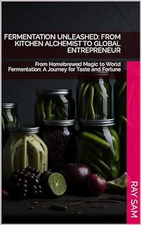 fermentation unleashed from kitchen alchemist to global entrepreneur from homebrewed magic to world