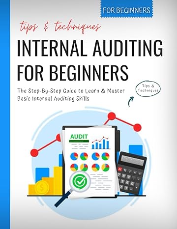internal auditing for beginners the step by step guide to learn and master basic internal auditing skills