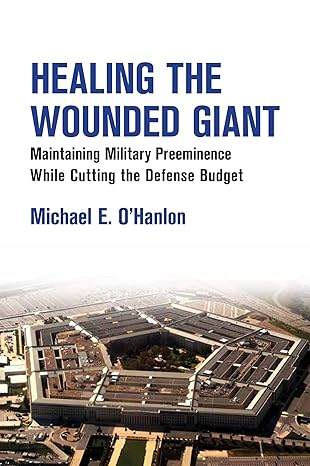 healing the wounded giant maintaining military preeminence while cutting the defense budget 1st edition
