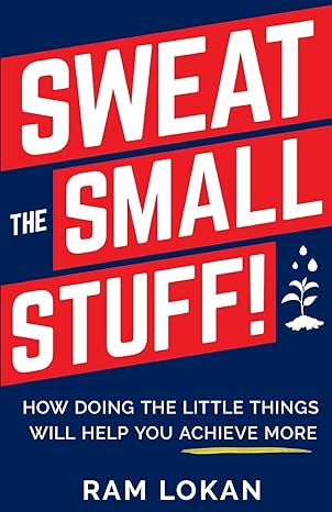 sweat the small stuff how doing the little things will help you achieve more 1st edition ram lokan