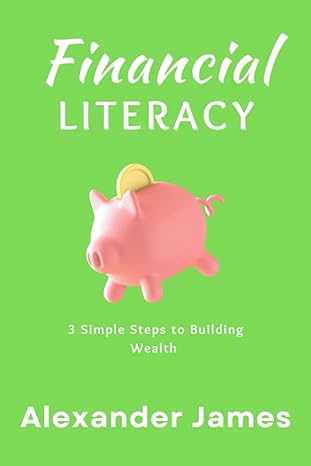 financial literacy 3 simple steps to building wealth 1st edition alexander james b0bcs3yxbv, 979-8351705101
