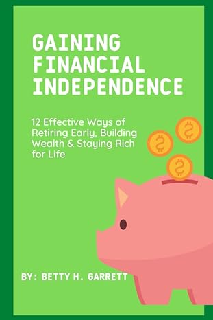 gaining financial independence 12 effective ways of retiring early building wealth and staying rich for life