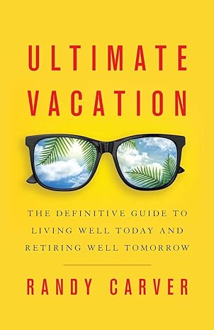 ultimate vacation the definitive guide to living well today and retiring well tomorrow 1st edition randy