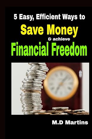5 easy efficient ways to save money and achieve financial freedom 1st edition m d martins b0bvdnfms6,
