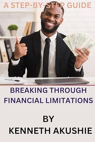 breaking through financial limitations a step by step guide 1st edition kenneth iheanyichukwu akushie