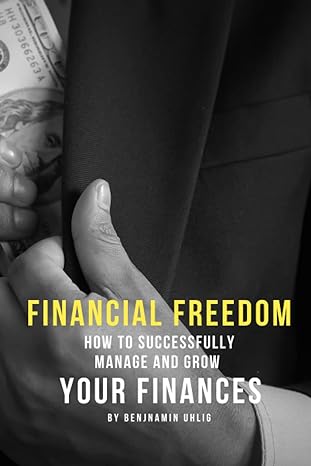 financial freedom how to successfully manage and grow your finances 1st edition benjamin uhlig b0c1254wvz,