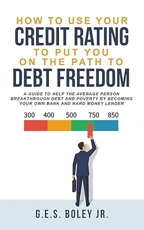 how to use your credit rating to put you on the path to debt freedom a guide to help the average person