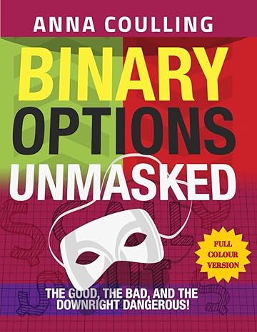 binary options unmasked full colour version the good the bad and the downright dangerous 1st edition anna
