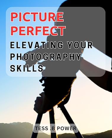 picture perfect elevating your photography skills capture stunning images with expert tips and tricks 1st