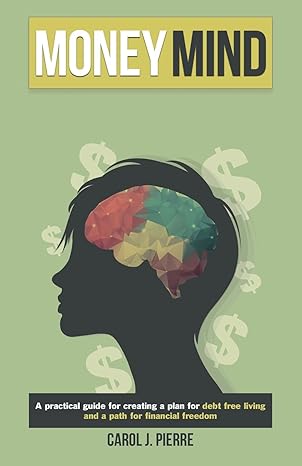 money mind a practical guide for creating a plan for debt free living and a path for financial freedom 1st