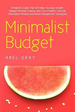 minimalist budget the realistic guide that will help you save wealth manage personal finances and live a