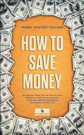 how to save money 25 step by step tips on how to save money by cutting unnecessary expenses without