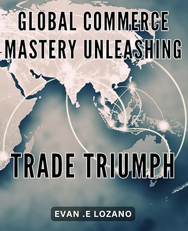 global commerce mastery unleashing trade triumph maximizing profits in the international marketplace your