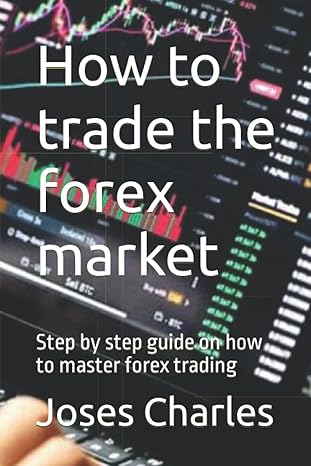 how to trade the forex market step by step guide on how to master forex trading 1st edition joses charles