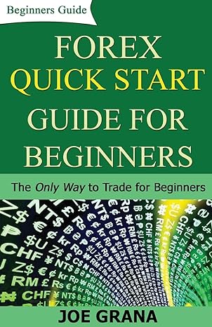 forex quick start guide for beginners the only way to trade for beginners 1st edition joe grana 1542418224,