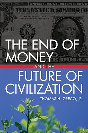 the end of money and the future of civilization 1st edition thomas greco jr 1603580786, 978-1603580786