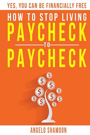 how to stop living paycheck to paycheck yes you can be financially free 1st edition angelo shamoon