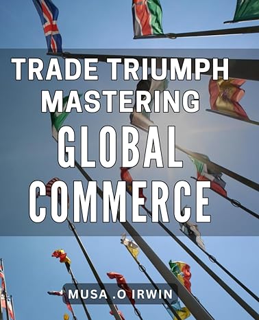 trade triumph mastering global commerce global business mastery achieving success in international trade 1st