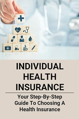 individual health insurance your step by step guide to choosing a health insurance 1st edition millicent