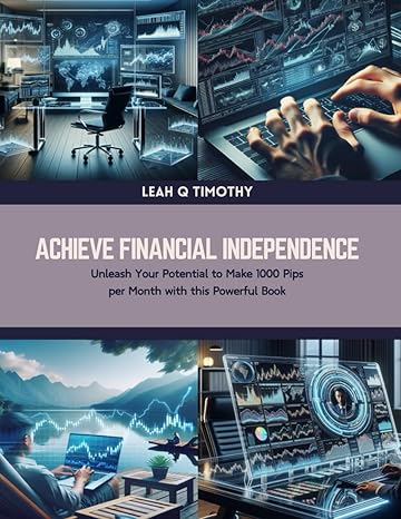 achieve financial independence unleash your potential to make 1000 pips per month with this powerful book 1st