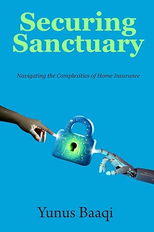 securing sanctuary navigating the complexities of home insurance 1st edition yunus baaqi b0cthq87dr,