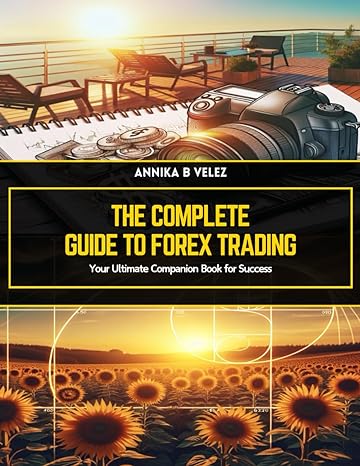 the complete guide to forex trading your ultimate companion book for success 1st edition annika b velez