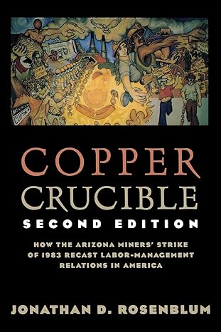 copper crucible how the arizona miners strike of 1983 recast labor management relations in america 2nd