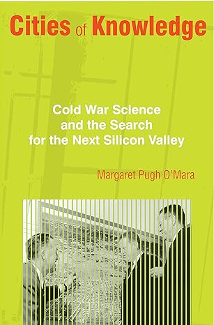 cities of knowledge cold war science and the search for the next silicon valley 1st edition margaret omara