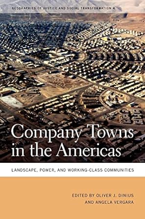 company towns in the americas landscape power and working class communities 1st edition oliver j. dinius