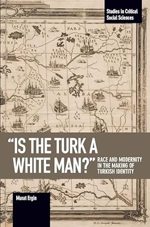 is the turk a white man race and modernity in the making of turkish identity 1st edition murat ergin