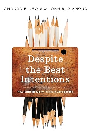 despite the best intentions how racial inequality thrives in good schools 1st edition amanda e. lewis ,john