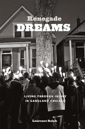 renegade dreams living through injury in gangland chicago 1st edition laurence ralph 022603271x,