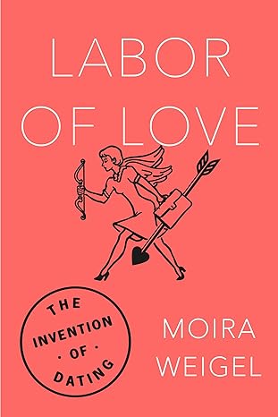 labor of love the invention of dating 1st edition moira weigel 0374536953, 978-0374536954