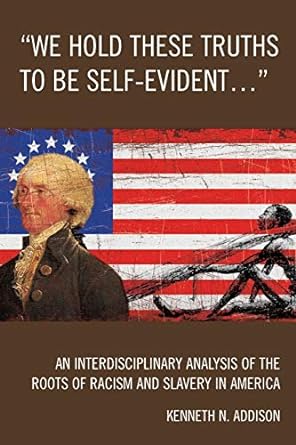 we hold these truths to be self evident an interdisciplinary analysis of the roots of racism and slavery in