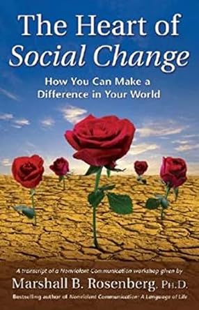 the heart of social change how to make a difference in your world 1st edition marshall b. rosenberg phd