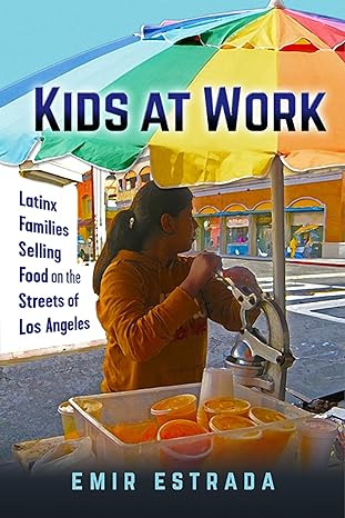 kids at work latinx families selling food on the streets of los angeles 1st edition emir estrada 1479873705,
