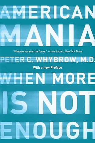 american mania when more is not enough 1st edition peter c. whybrow md 039332849x, 978-0393328493