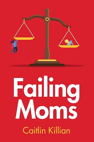 failing moms social condemnation and criminalization of mothers 1st edition caitlin killian 1509557733,